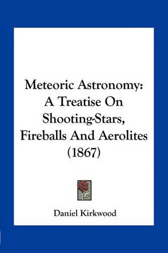 Cover image for Meteoric Astronomy: A Treatise on Shooting-Stars, Fireballs and Aerolites (1867)