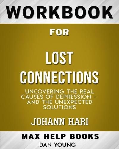 Workbook for Lost Connections: Uncovering the Real Causes of Depression - and the Unexpected Solutions (Max-Help Books)