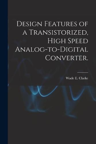 Cover image for Design Features of a Transistorized, High Speed Analog-to-digital Converter.
