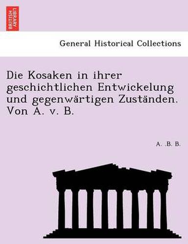 Cover image for Die Kosaken in Ihrer Geschichtlichen Entwickelung Und Gegenwa Rtigen Zusta Nden. Von A. V. B.