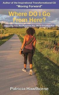 Cover image for Where Do I Go from Here?: Stepping into the Purpose You Were Created For