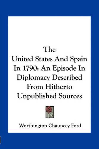 The United States and Spain in 1790: An Episode in Diplomacy Described from Hitherto Unpublished Sources