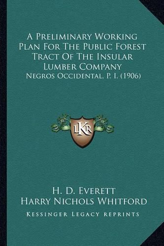 Cover image for A Preliminary Working Plan for the Public Forest Tract of the Insular Lumber Company: Negros Occidental, P. I. (1906)