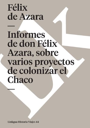 Cover image for Informes de Don Felix Azara, Sobre Varios Proyectos de Colonizar El Chaco