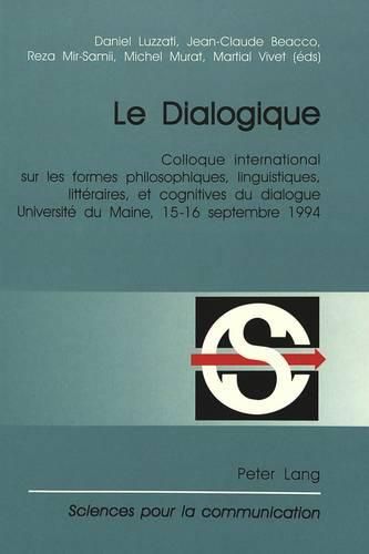 Cover image for Le Dialogique: Colloque International Sur Les Formes Philosophiques, Linguistiques, Litteraires, Et Cognitives Du Dialogue. Organise Par Le Departement de Lettres Modernes de L'Universite Du Maine, 15-16 Septembre 1994