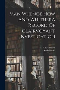 Cover image for Man Whence How And WhitherA Record Of Clairvoyant Investigation