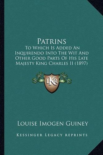 Patrins Patrins: To Which Is Added an Inquirendo Into the Wit and Other Good to Which Is Added an Inquirendo Into the Wit and Other Good Parts of His Late Majesty King Charles II (1897) Parts of His Late Majesty King Charles II (1897)