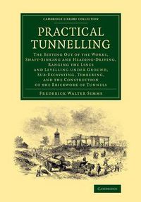 Cover image for Practical Tunnelling: The Setting Out of the Works, Shaft-Sinking and Heading-Driving, Ranging the Lines and Levelling under Ground, Sub-Excavating, Timbering, and the Construction of the Brickwork of Tunnels