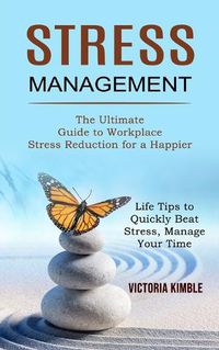 Cover image for Stress Management: The Ultimate Guide to Workplace Stress Reduction for a Happier (Life Tips to Quickly Beat Stress, Manage Your Time)