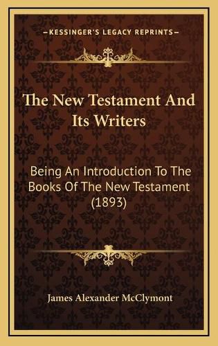 Cover image for The New Testament and Its Writers: Being an Introduction to the Books of the New Testament (1893)
