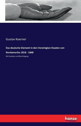 Das deutsche Element in den Vereinigten Staaten von Nordamerika 1818 - 1848: Mit Zusatzen und Berichtigung