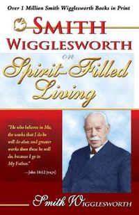 Cover image for Smith Wigglesworth on Spirit Filled Living