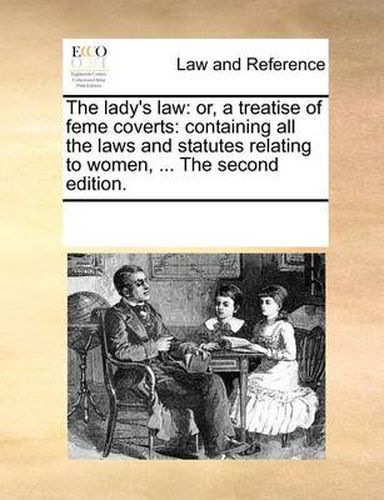 Cover image for The Lady's Law: Or, a Treatise of Feme Coverts: Containing All the Laws and Statutes Relating to Women, ... the Second Edition.