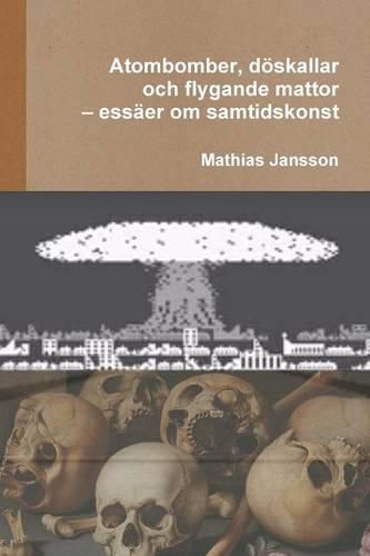 Cover image for Atombomber, doeskallar och flygande mattor - essaer om samtidskonst