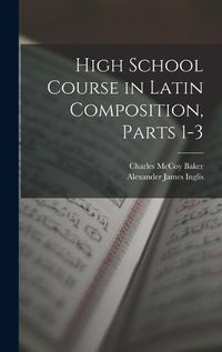 Cover image for High School Course in Latin Composition, Parts 1-3