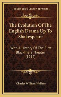 Cover image for The Evolution of the English Drama Up to Shakespeare: With a History of the First Blackfriars Theater (1912)