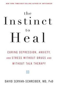 Cover image for The Instinct to Heal: Curing Depression, Anxiety and Stress Without Drugs and Without Talk Therapy