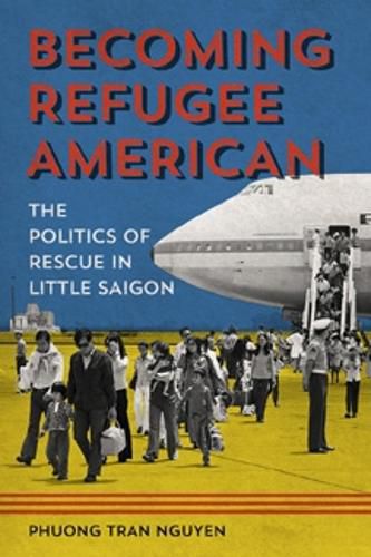 Cover image for Becoming Refugee American: The Politics of Rescue in Little Saigon