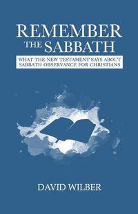 Cover image for Remember the Sabbath: What the New Testament Says About Sabbath Observance for Christians