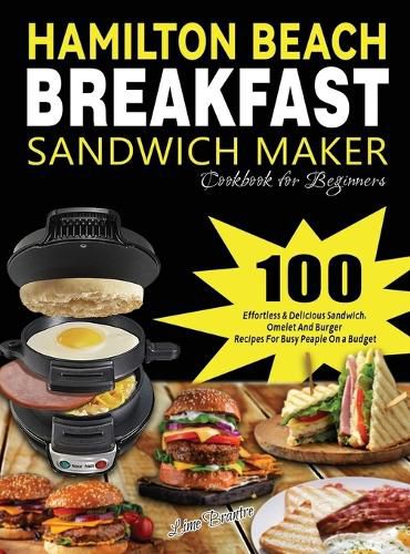 Cover image for Hamilton Beach Breakfast Sandwich Maker Cookbook for Beginners: 100 Effortless & Delicious Sandwich, Omelet and Burger Recipes for Busy Peaple on a Budget