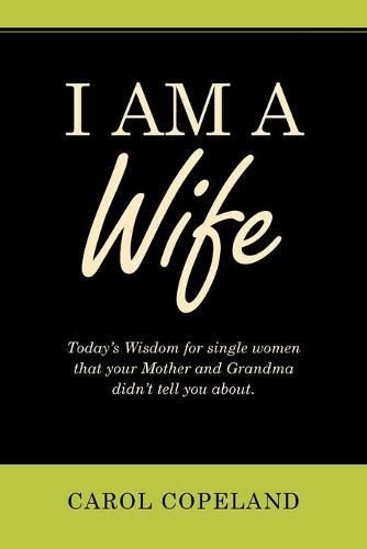 Cover image for I Am a Wife: Today's Wisdom for Single Women That Your Mother and Grandma Didn't Tell You About.