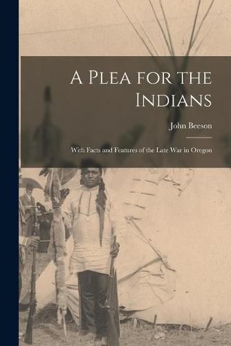 Cover image for A Plea for the Indians [microform]: With Facts and Features of the Late War in Oregon