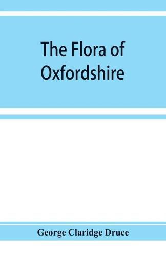 The flora of Oxfordshire; being a topographical and historical account of the flowering plants and ferns found in the county, with sketches of the progress of Oxfordshire botany during the last three centuries