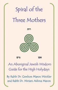 Cover image for Spiral of the Three Mothers: An Aboriginal Wisdom Guide to the High Holydays