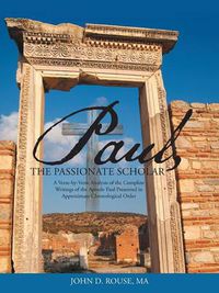 Cover image for Paul, the Passionate Scholar: A Verse-by-Verse Analysis of the Complete Writings of the Apostle Paul Presented in Approximate Chronological Order