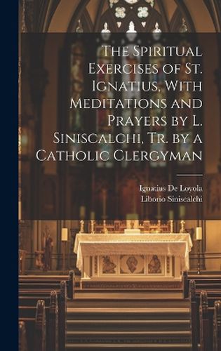 Cover image for The Spiritual Exercises of St. Ignatius, With Meditations and Prayers by L. Siniscalchi, Tr. by a Catholic Clergyman