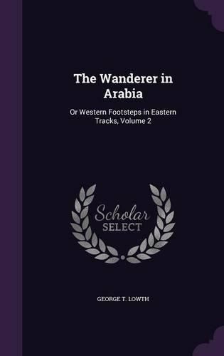 Cover image for The Wanderer in Arabia: Or Western Footsteps in Eastern Tracks, Volume 2