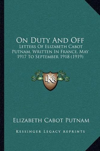 On Duty and Off: Letters of Elizabeth Cabot Putnam, Written in France, May 1917 to September 1918 (1919)