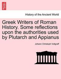 Cover image for Greek Writers of Roman History. Some Reflections Upon the Authorities Used by Plutarch and Appianus