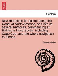 Cover image for New Directions for Sailing Along the Coast of North America, and Into Its Several Harbours, Commencing at Halifax in Nova Scotia, Including Cape Cod, and the Whole Navigation to Florida.