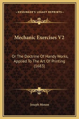 Mechanic Exercises V2: Or the Doctrine of Handy Works, Applied to the Art of Printing (1683)