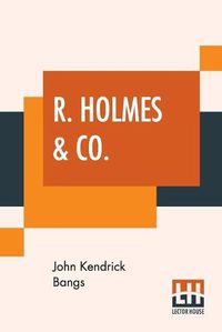 Cover image for R. Holmes & Co.: Being The Remarkable Adventures Of Raffles Holmes, Esq., Detective And Amateur Cracksman By Birth