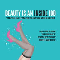 Cover image for Beauty Is an Inside Job: 30 Practical Magic Lessons from the Be-Witching World of Burlesque