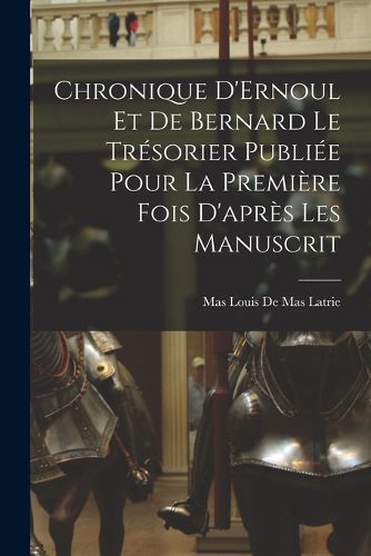 Cover image for Chronique D'Ernoul et de Bernard le Tresorier Publiee Pour la Premiere fois D'apres les Manuscrit