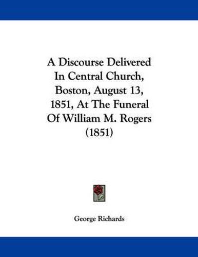 A Discourse Delivered in Central Church, Boston, August 13, 1851, at the Funeral of William M. Rogers (1851)