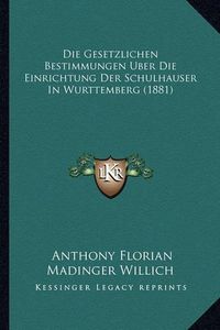 Cover image for Die Gesetzlichen Bestimmungen Uber Die Einrichtung Der Schulhauser in Wurttemberg (1881)