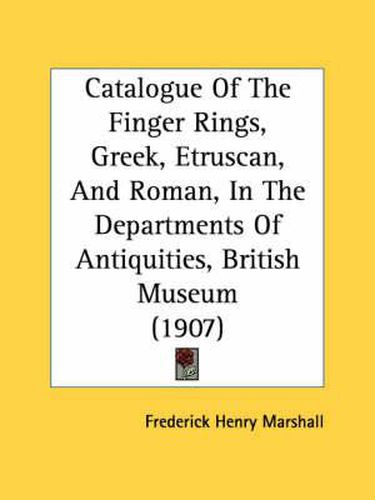 Cover image for Catalogue of the Finger Rings, Greek, Etruscan, and Roman, in the Departments of Antiquities, British Museum (1907)