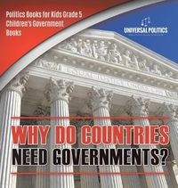 Cover image for Why Do Countries Need Governments? Politics Books for Kids Grade 5 Children's Government Books