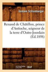 Cover image for Renaud de Chatillon, Prince d'Antioche, Seigneur de la Terre d'Outre-Jourdain (Ed.1898)