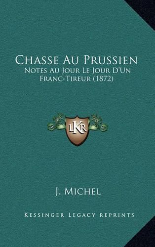 Chasse Au Prussien: Notes Au Jour Le Jour D'Un Franc-Tireur (1872)