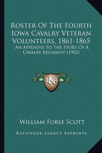 Roster of the Fourth Iowa Cavalry Veteran Volunteers, 1861-1roster of the Fourth Iowa Cavalry Veteran Volunteers, 1861-1865 865: An Appendix to the Story of a Cavalry Regiment (1902) an Appendix to the Story of a Cavalry Regiment (1902)