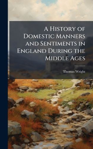 Cover image for A History of Domestic Manners and Sentiments in England During the Middle Ages