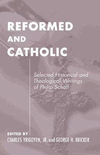 Cover image for Reformed and Catholic: Selected Historical and Theological Writings of Philip Schaff