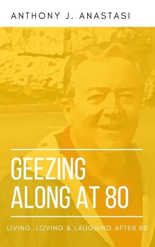 Cover image for GEEZING ALONG AT 80: LIVING, LOVING & LAUGHING AFTER 80