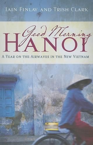 Cover image for Good Morning Hanoi: A Year on the Airwaves in the New Vietnam