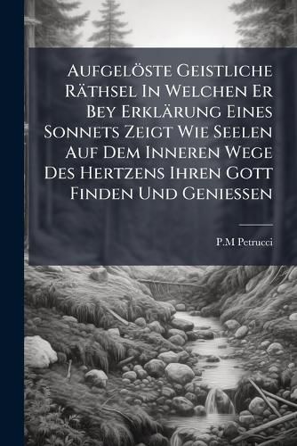 Cover image for Aufgel Ste Geistliche R Thsel in Welchen Er Bey Erkl Rung Eines Sonnets Zeigt Wie Seelen Auf Dem Inneren Wege Des Hertzens Ihren Gott Finden Und Geniessen